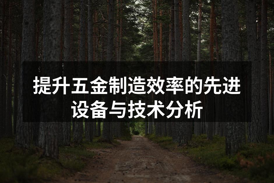 提升五金制造效率的先进设备与技术分析