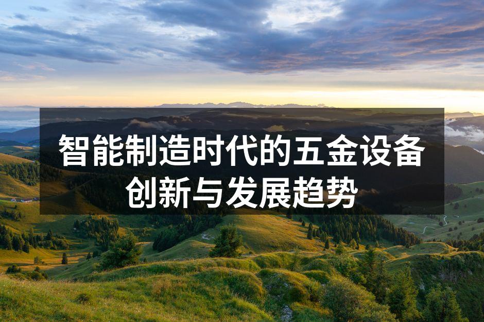 智能制造时代的五金设备创新与发展趋势