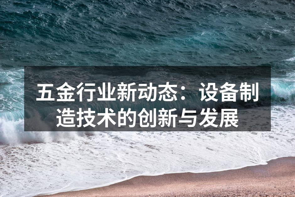 五金行业新动态:设备制造技术的创新与发展