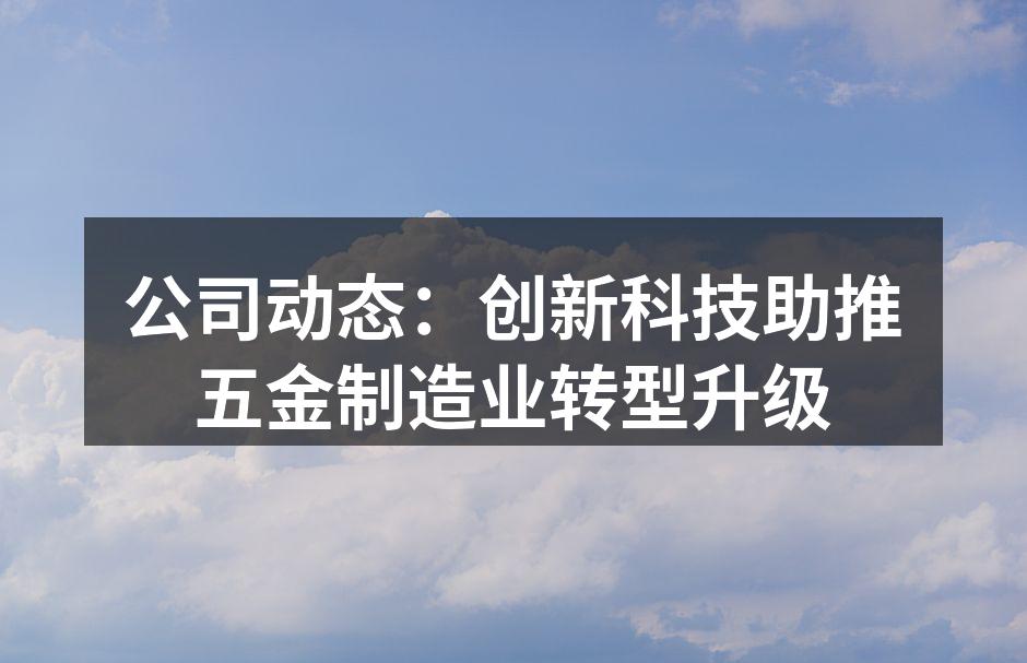 公司动态：创新科技助推五金制造业转型升级