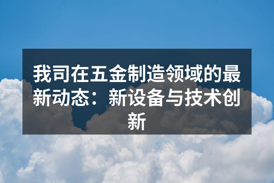 我司在五金制造领域的最新动态:新设备与技术创新