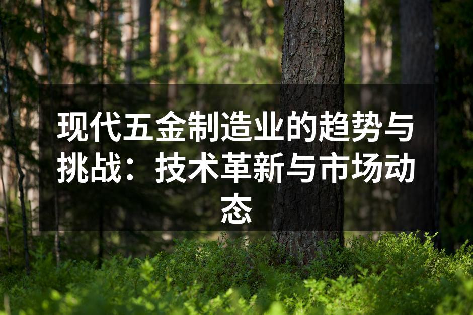 现代五金制造业的趋势与挑战:技术革新与市场动态