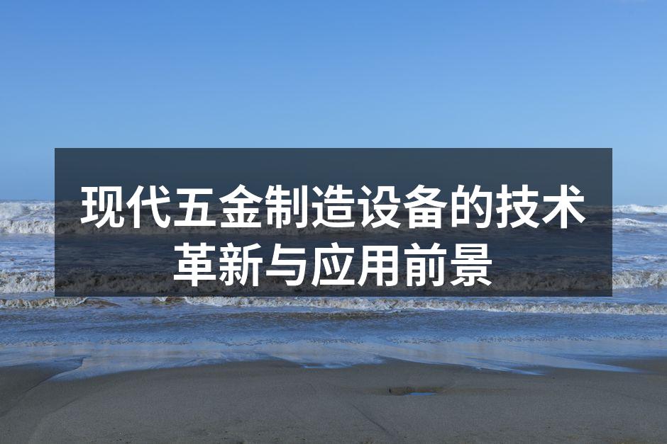 现代五金制造设备的技术革新与应用前景